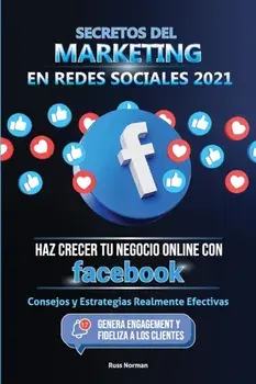 Secretos del Marketing en Redes Sociales 2021: Haz Crecer tu Negocio Online con Facebook: Consejos y Estrategias Realmente Efectivas (Genera Engagemen/Russ Norman