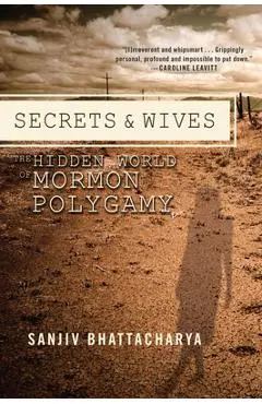Secrets and Wives: The Hidden World of Mormon Polygamy - Sanjiv Bhattacharya