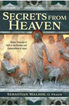 Secrets from Heaven: Hidden Treasures of Faith in the Parables and Conversations of Jesus - Father Sebastian Walshe