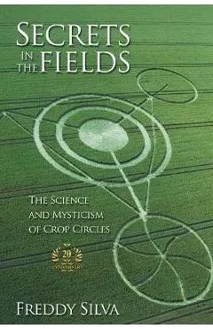 Secrets In The Fields: The Science And Mysticism Of Crop Circles. 20th anniversary edition - Freddy Silva
