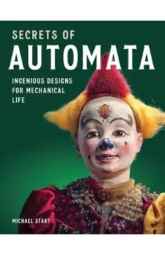Secrets of Automata: Ingenious Designs for Mechanical Life - Michael Start