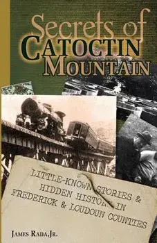 Secrets of Catoctin Mountain: Little-Known Stories & Hidden History of Frederick & Loudoun Counties, Paperback/James Rada Jr
