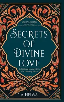 Secrets of Divine Love: A Spiritual Journey into the Heart of Islam, Hardcover/A. Helwa
