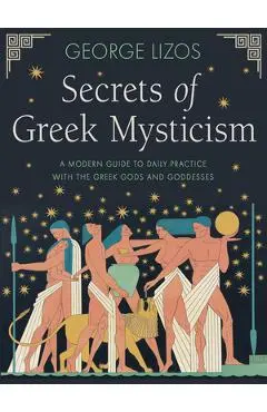 Secrets of Greek Mysticism: A Modern Guide to Daily Practice with the Greek Gods and Goddesses - George Lizos