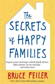 Secrets of Happy Families. Improve Your Mornings, Rethink Family Dinner, Fight Smarter, Go Out and Play and Much More, Paperback/Bruce Feiler
