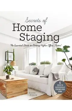 Secrets of Home Staging: The Essential Guide to Getting Higher Offers Faster (Home D�cor Ideas, Design Tips, and Advice on Staging Your Home) - Karen Prince