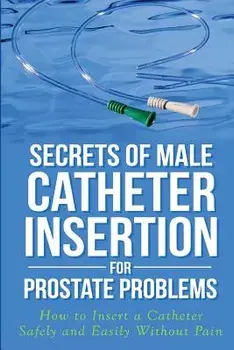 Secrets of Male Catheter Insertion for Prostate Problems: How to Insert a Catheter Safely and Easily Without Pain, Paperback/Ronald M. Bazar