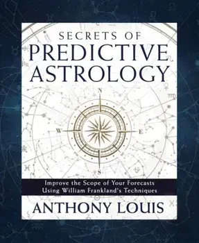 Secrets of Predictive Astrology. Improve the Scope of Your Forecasts Using William Frankland's Techniques, Paperback/Anthony Louis