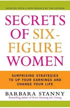 Secrets of Six-Figure Women: Surprising Strategies to Up Your Earnings and Change Your Life - Barbara Stanny