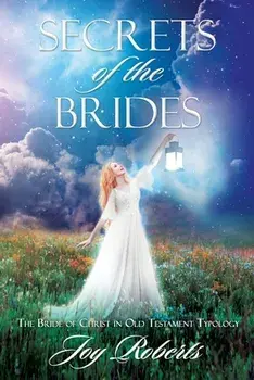 Secrets of the Brides: The Bride of Christ in Old Testament Typology, Paperback/Joy Roberts
