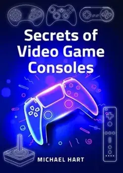 Secrets of Video Game Consoles, Hardback/Michael Hart