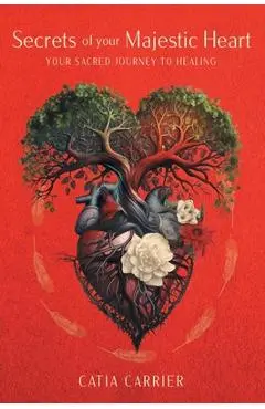 Secrets of your Majestic Heart: Your Sacred Journey to Healing - Catia Carrier