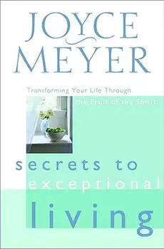 Secrets to Exceptional Living: Transforming Your Life Through the Fruit of the Spirit, Hardcover/Joyce Meyer