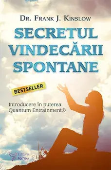 Secretul vindecarii spontane. Introducere in puterea Quantum Entrainment. Editia a II-a/Frank J. Kinslow