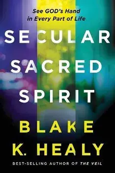 Secular, Sacred, Spirit: See God's Hand in Every Part of Life, Paperback/Blake K. Healy