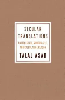 Secular Translations: Nation-State, Modern Self, and Calculative Reason, Paperback/Talal Asad