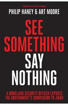 See Something, Say Nothing: A Homeland Security Officer Exposes the Government's Submission to Jihad - Philip Haney