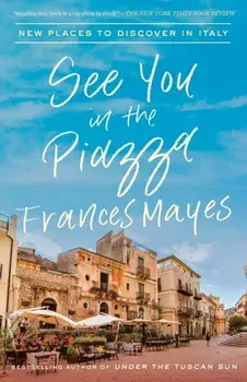 See You in the Piazza: New Places to Discover in Italy, Paperback/Frances Mayes