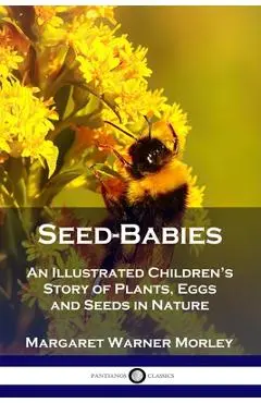 Seed-Babies: An Illustrated Children's Story of Plants, Eggs and Seeds in Nature - Margaret Warner Morley