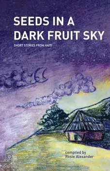 Seeds in a Dark Fruit Sky: Short Stories from Haiti, Paperback/Rosie Alexander