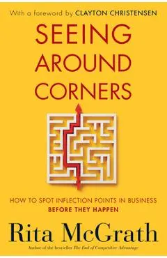 Seeing Around Corners: How to Spot Inflection Points in Business Before They Happen - Rita Mcgrath