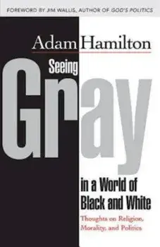 Seeing Gray in a World of Black and White: Thoughts on Religion, Morality, and Politics, Paperback/Adam Hamilton