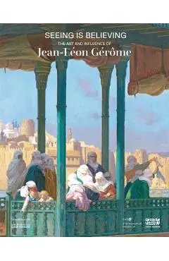 Seeing Is Believing: The Art and Influence of Jean-Léon Gérôme - Jean-leon Gerome