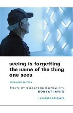 Seeing Is Forgetting the Name of the Thing One Sees - L Weschler