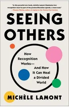 Seeing Others: How Recognition Works--And How It Can Heal a Divided World - Michèle Lamont
