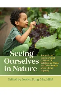 Seeing Ourselves in Nature: Stories from Educators and Children of Indigenous, Black, and Other People of the Global Majority - Jessica Fong