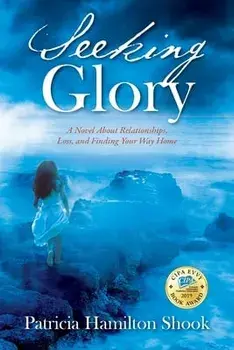 Seeking Glory: A Novel About Relationships, Loss, and Finding Your Way Home, Paperback/Patricia Hamilton Shook