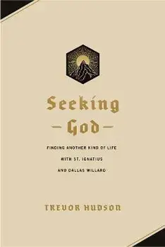 Seeking God: Finding Another Kind of Life with St. Ignatius and Dallas Willard, Paperback/Trevor Hudson