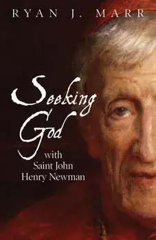 Seeking God with Saint John Henry Newman, Paperback/Ryan J. Marr