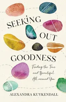 Seeking Out Goodness. Finding the True and Beautiful All around You, Paperback/Alexandra Kuykendall