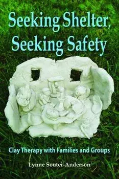 Seeking Shelter, Seeking Safety. Clay Therapy with Families and Groups, Paperback/Lynne Souter-Anderson