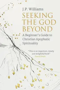 Seeking the God Beyond: A Beginner's Guide to Christian Apophatic Spirituality, Paperback/J. P. Williams