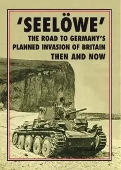 'Seeloewe'. The Road to Germany's Planned Invasion of Britain Then and Now, Hardback/***