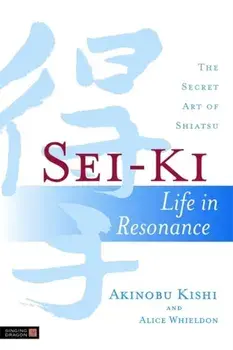 Sei-Ki. Life in Resonance - the Secret Art of Shiatsu, Paperback/Akinobu Kishi