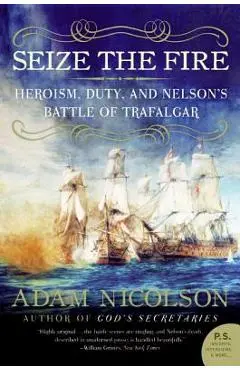 Seize the Fire: Heroism, Duty, and Nelson's Battle of Trafalgar - Adam Nicolson