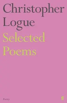 Selected Poems of Christopher Logue, Paperback/Christopher Logue