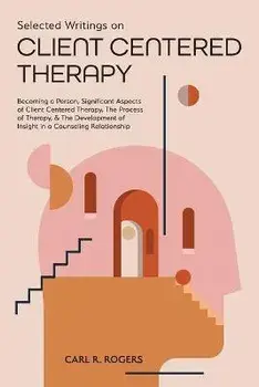 Selected Writings on Client Centered Therapy: Becoming a Person, Significant Aspects of Client Centered Therapy, The Process of Therapy, and The Devel, Paperback/Carl R. Rogers