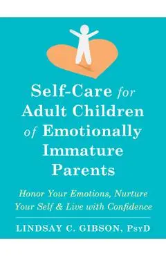 Self-Care for Adult Children of Emotionally Immature Parents: Honor Your Emotions, Nurture Your Self, and Live with Confidence - Lindsay C. Gibson