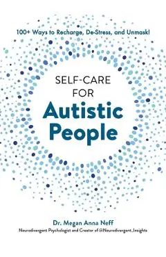 Self-Care for Autistic People: 100+ Ways to Recharge, De-Stress, and Unmask! - Megan Anna Neff