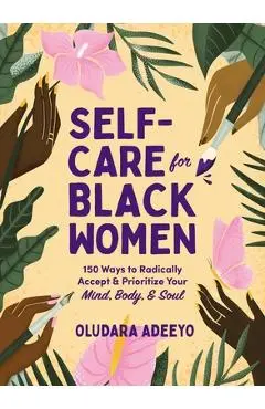 Self-Care for Black Women: 150 Ways to Radically Accept & Prioritize Your Mind, Body, & Soul - Oludara Adeeyo