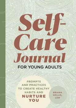 Self-Care Journal for Young Adults: Prompts and Practices to Create Healthy Habits and Nurture You, Paperback/Briana Hollis