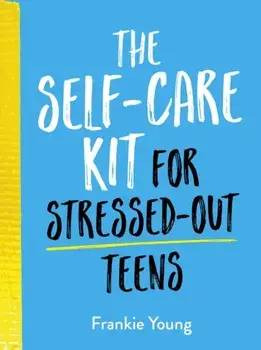 Self-Care Kit for Stressed-Out Teens. Healthy Habits and Calming Advice to Help You Stay Positive, Hardback/Frankie Young