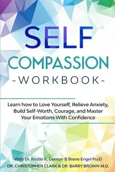 Self-Compassion Workbook: Learn how to Love Yourself, Relieve Anxiety, Build Self-Worth, Courage, and Master Your Emotions With Confidence, Paperback/Christopher Clark