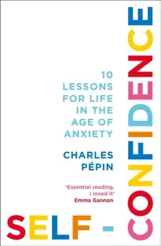Self-Confidence. 10 Lessons for Life in the Age of Anxiety, Paperback/Charles Pepin