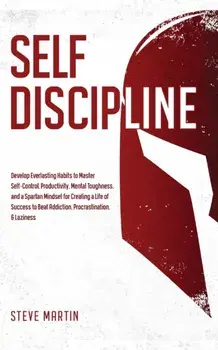 Self Discipline: Develop Everlasting Habits to Master Self-Control, Productivity, Mental Toughness, and a Spartan Mindset for Creating, Paperback/Steve Martin