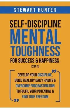 Self-Discipline & Mental Toughness For Success & Happiness (2 in 1): Develop Your Discipline, Build Healthy Daily Habits & Overcome Procrastination To - Stewart Hunter